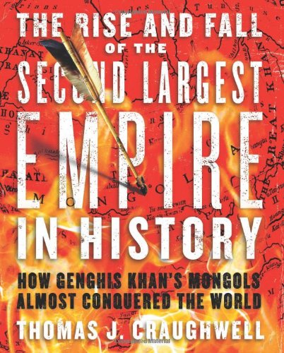 The Rise And Fall Of The Second Largest Empire In History How Genghis Khans Mongols Almost Conquered The World Thomas J Craughwell