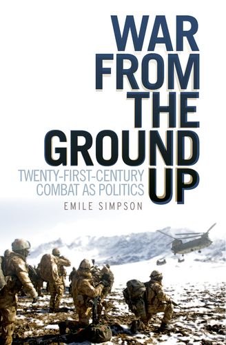 War From The Ground Up Twentyfirst Century Combat As Politics Emile Simpson