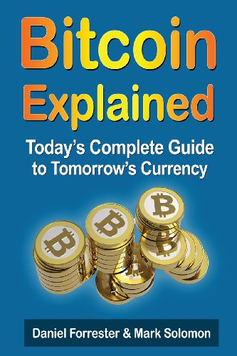 Bitcoin Explained Todays Complete Guide To Tomorrows Currency Daniel Forrester