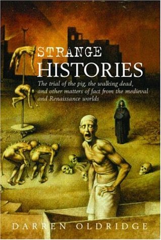 Strange Histories The Trial Of The Pig The Walking Dead And Other Matters Of Fact From The Medieval And Renaissance Worlds New Ed Darren Oldridge