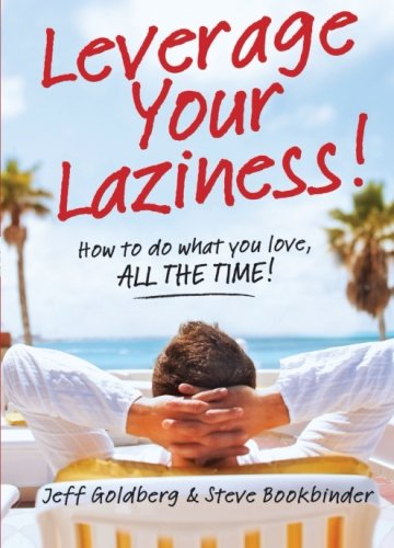 Leverage Your Laziness How To Do What You Love All The Time Steve Bookbinder