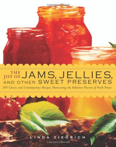 The Joy Of Jams Jellies And Other Sweet Preserves 200 Classic And Contemporary Recipes Showcasing The Fabulous Flavors Of Fresh Fruits Linda Ziedrich