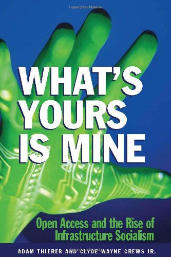 Whats Yours Is Mine Open Access And The Rise Of Infrastructure Socialism Adam Theirer