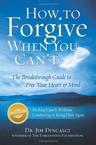 How To Forgive When You Cant The Breakthrough Guide To Free Your Heart Mind 2nd Edition Dr Jim Dincalci
