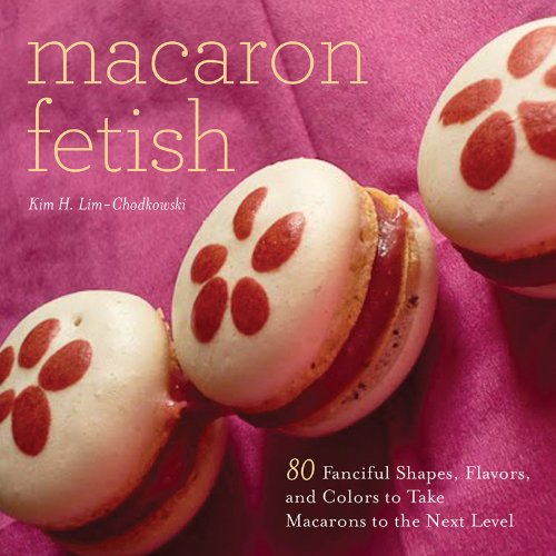 Macaron Fetish 80 Fanciful Shapes Flavors And Colors To Take Macarons To The Next Level 1st Edition Kim H Limchodkowski
