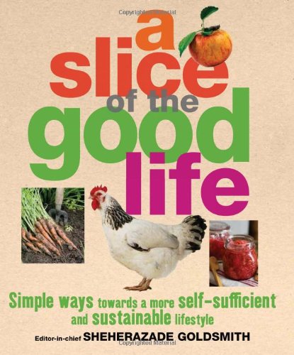 A Slice Of The Good Life Simple Ways Towards A More Self Sufficient And Sustainable Lifestyle Sheherazade Goldsmith
