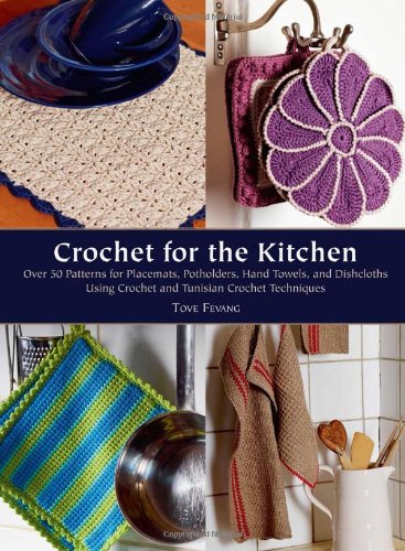 Crochet For The Kitchen Over 50 Patterns For Placemats Potholders Hand Towels And Dishcloths Using Crochet And Tunisian Crochet Techniques Tove Fevang