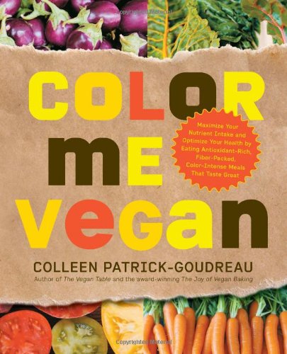 Color Me Vegan Maximize Your Nutrient Intake And Optimize Your Health By Eating Antioxidantrich Fiberpacked Colorintense Meals That Taste Great Colleen Patrickgoudreau
