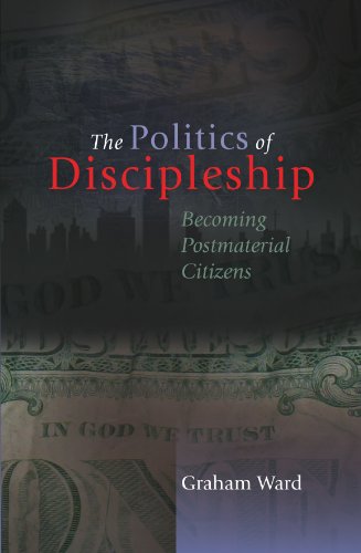 Politics Of Discipleship The Becoming Postmaterial Citizens Graham Ward