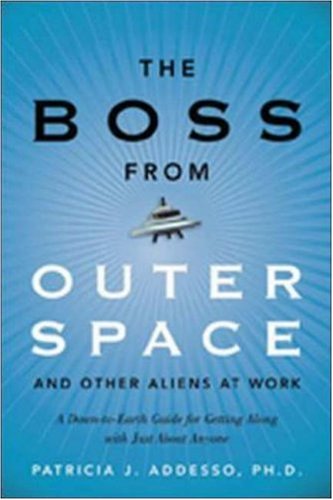 The Boss From Outer Space And Other Aliens At Work A Downtoearth Guide For Getting Along With Just About Anyone 1st Edition Patricia J Addesso