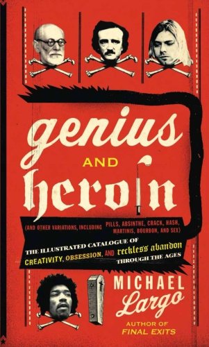 Genius And Heroin The Illustrated Catalogue Of Creativity Obsession And Reckless Abandon Through The Ages 1st Edition Michael Largo