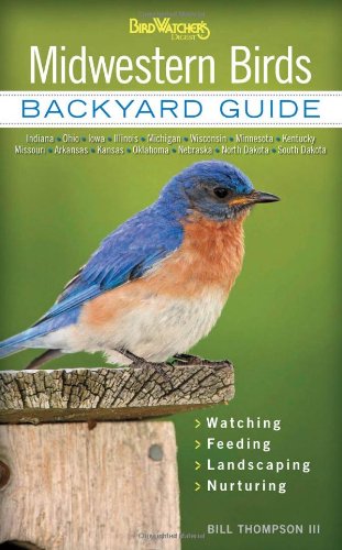 Midwestern Birds Backyard Guide Watching Feeding Landscaping Nurturing Indiana Ohio Iowa Illinois Michigan Wisconsin Minnesota Dakota Bill Thompson Iii