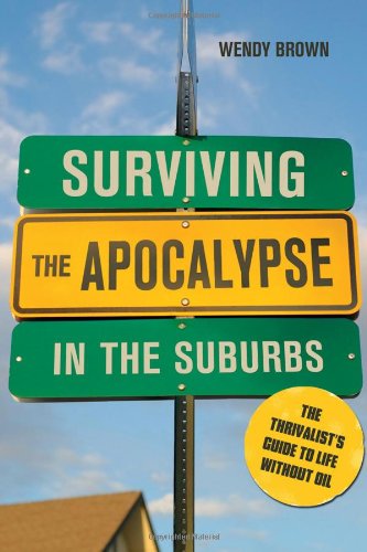 Surviving The Apocalypse In The Suburbs The Thrivalists Guide To Life Without Oil Wendy Brown