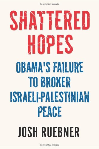 Shattered Hopes The Failure Of Obamas Middle East Peace Process Josh Ruebner