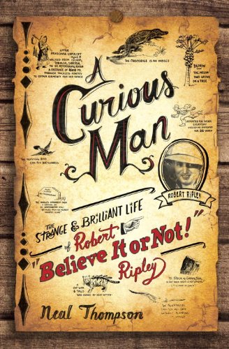 A Curious Man The Strange And Brilliant Life Of Robert Believe It Or Not Ripley Neal Thompson