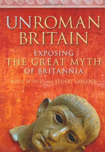 Unroman Britain Exposing The Great Myth Of Britannia Stuart Laycock