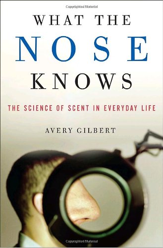 What The Nose Knows The Science Of Scent In Everyday Life First Edition Avery Gilbert