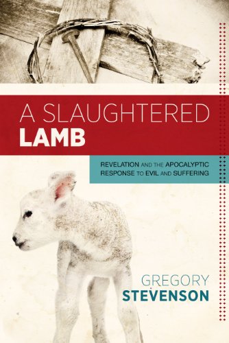 A Slaughtered Lamb Revelation And The Apocalyptic Response To Evil And Suffering Gregory Stevenson