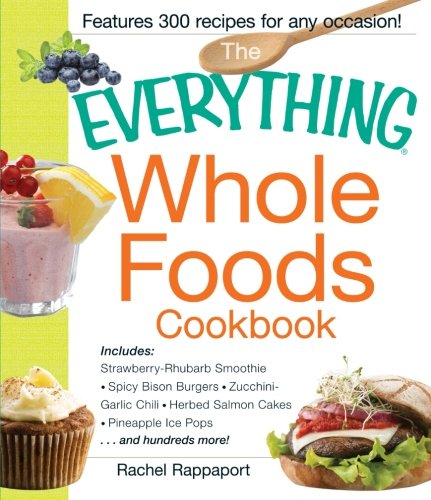 The Everything Whole Foods Cookbook Includes Strawberry Rhubarb Smoothie Spicy Bison Burgers Zucchinigarlic Chili Herbed Salmon Cakes Pineapple Ice Pops And Hundreds More Rachel Rappaport