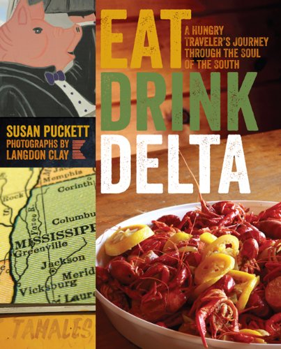 Eat Drink Delta A Hungry Travelers Journey Through The Soul Of The South Susan Puckett