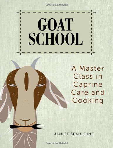 Goat School A Master Class In Caprine Care And Cooking Janice Spaulding