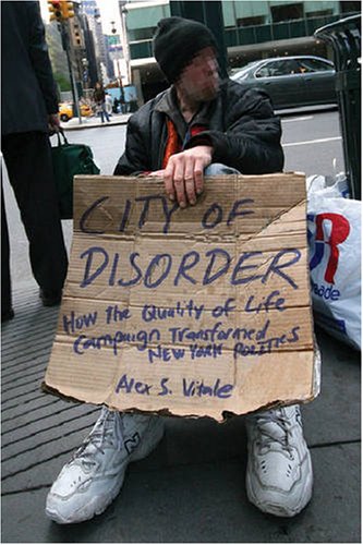 City Of Disorder How The Quality Of Life Campaign Transformed New York Politics Alex S Vitale