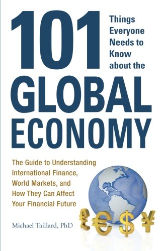 101 Things Everyone Needs To Know About The Global Economy The Guide To Understanding International Finance World Markets And How They Can Affect Your Financial Future Michael Taillard