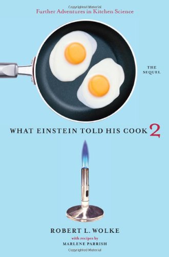 What Einstein Told His Cook 2 The Sequel Further Adventures In Kitchen Science Robert L Wolke