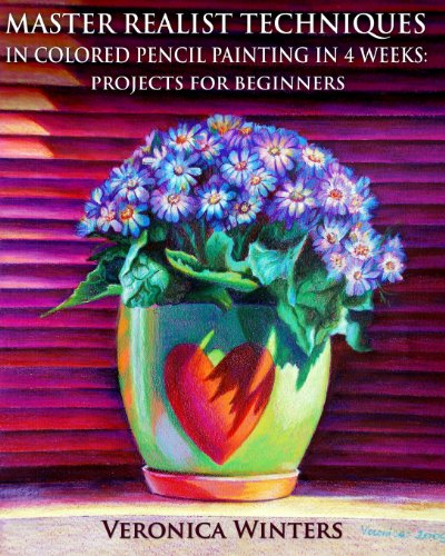 Master Realist Techniques In Colored Pencil Painting In 4 Weeks Projects For Beginners Learn To Draw Still Life Landscape Skies Fabric Glass And Textures Veronica Winters