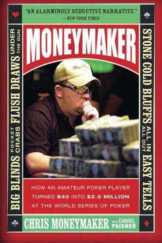 Moneymaker How An Amateur Poker Player Turned 40 Into 25 Million At The World Series Of Poker Reprint Chris Moneymaker