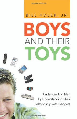 Boys And Their Toys Understanding Men By Understanding Their Relationship With Gadgets 1st Edition Bill Adler Jr