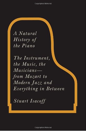 A Natural History Of The Piano The Instrument The Music The Musicians From Mozart To Modern Jazz And Everything In Between Stuart Isacoff