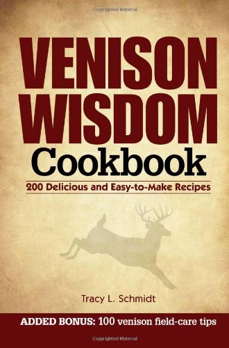 Venison Wisdom Cookbook 200 Delicious And Easytomake Recipes Spi Tracy L Schmidt