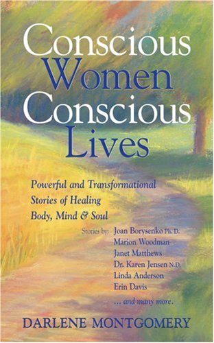 Conscious Women Conscious Lives Powerful And Transformational Stories Of Healing Body Mind Soul Joan Borysenko