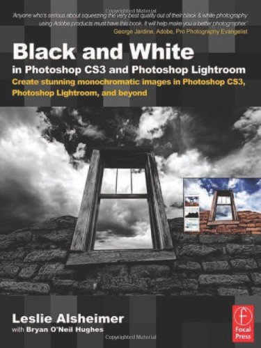 Black And White In Photoshop Cs3 And Photoshop Lightroom Create Stunning Monochromatic Images In Photoshop Cs3 Photoshop Lightroom And Beyond 1st Edition Leslie Alsheimer