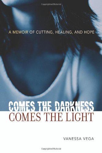 Comes The Darkness Comes The Light A Memoir Of Cutting Healing And Hope First Printing Vanessa Vega