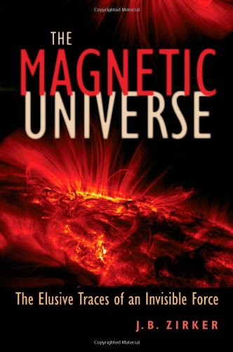 The Magnetic Universe The Elusive Traces Of An Invisible Force J B Zirker