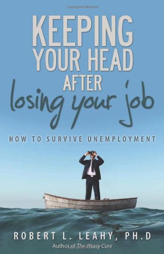 Keeping Your Head After Losing Your Job How To Survive Unemployment Robert L Leahy