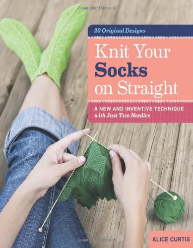 Knit Your Socks On Straight A New And Inventive Technique With Just Two Needles Spi Alice Curtis