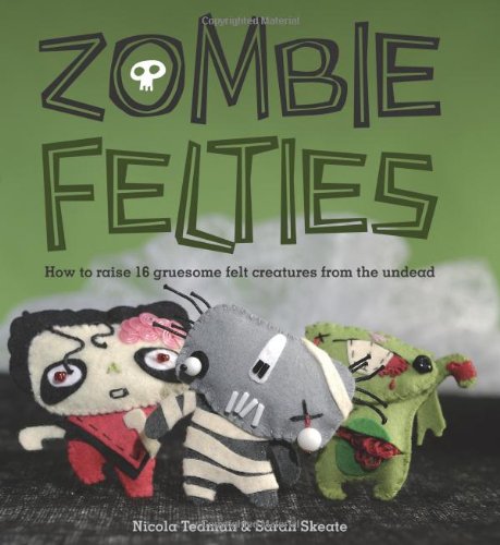Zombie Felties How To Raise 16 Gruesome Felt Creatures From The Undead Original Nicola Tedman