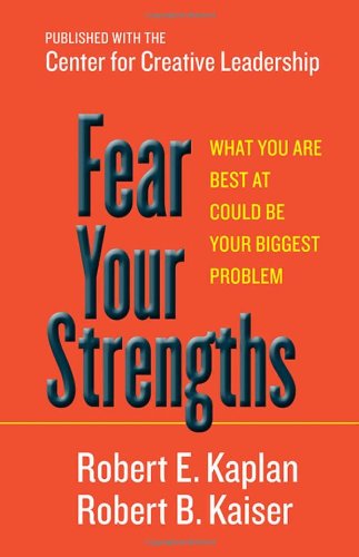 Fear Your Strengths What You Are Best At Could Be Your Biggest Problem Robert E Kaplan