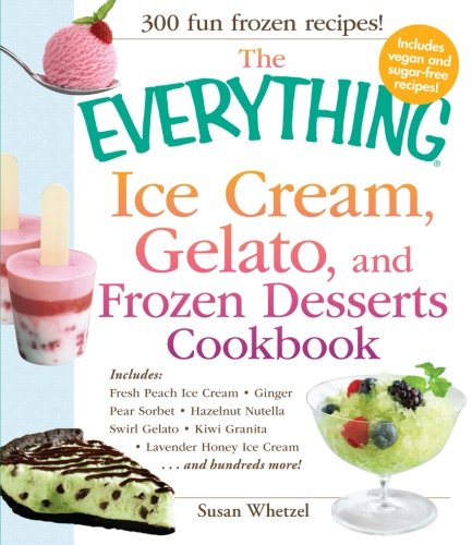 The Everything Ice Cream Gelato And Frozen Desserts Cookbook Susan Whetzel