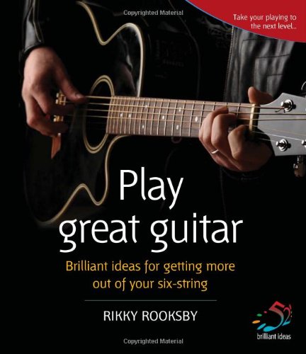 Play Great Guitar Brilliant Ideas For Getting More Out Of Your Sixstring Rikky Rooksby