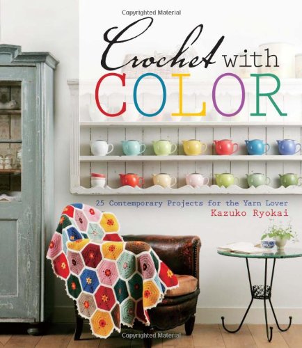 Crochet With Color 25 Contemporary Projects For The Yarn Lover Kazuko Ryokai
