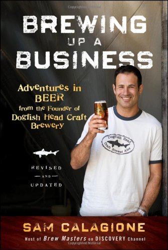 Brewing Up A Business Adventures In Beer From The Founder Of Dogfish Head Craft Brewery 2nd Edition Revised And Updated Sam Calagione