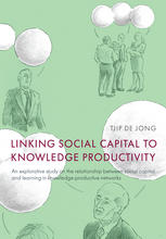 Linking Social Capital To Knowledge Productivity An Explorative Study On The Relationship Between Social Capital And Learning In Knowledgeproductive Networks Tjip De Jong Auth
