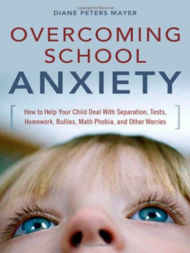 Overcoming School Anxiety How To Help Your Child Deal With Separation Tests Homework Bullies Math Phobia And Other Worries Diane Peters Mayer