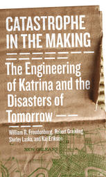 Catastrophe In The Making The Engineering Of Katrina And The Disasters Of Tomorrow William R Freudenburg