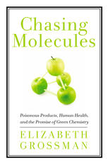Chasing Molecules Poisonous Products Human Health And The Promise Of Green Chemistry Elizabeth Grossman Auth