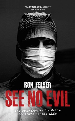 See No Evil The True Story Of A Mafia Doctors Double Life Ron Felber